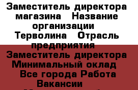Заместитель директора магазина › Название организации ­ Терволина › Отрасль предприятия ­ Заместитель директора › Минимальный оклад ­ 1 - Все города Работа » Вакансии   . Московская обл.,Бронницы г.